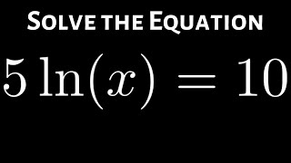 Solving the Logarithmic Equation 5lnx  10 [upl. by Camilo906]