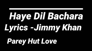 HAYE DIL BECHARA Lyrics I Jimmy Khan  Parey Hut Love [upl. by Dominus]