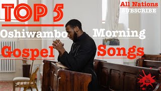 Top 5  Oshiwambo Morning Gospel Songs All Nations [upl. by Ellerrehc]