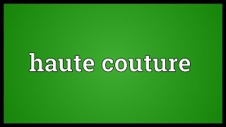 Haute couture Meaning [upl. by Loar455]