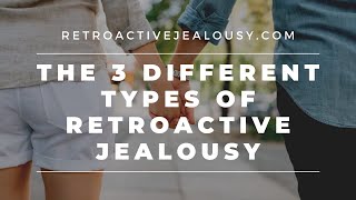 The 3 Different Types of Retroactive Jealousy An Explainer  RetroactiveJealousycom [upl. by Rheta334]