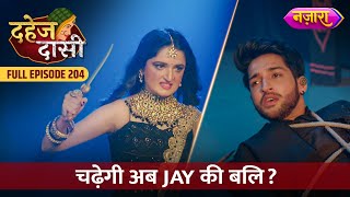 Kya Abh Chadegi Jay Ki Bali  FULL EPISODE 204  Dahej Daasi  Nazara TV [upl. by Greenman]