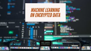 Machine Learning with Encrypted Data  Homomorphic Encryption [upl. by Nueoht36]