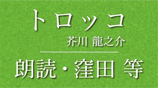 窪田等 朗読『トロッコ』作：芥川龍之介 [upl. by Ettennor214]